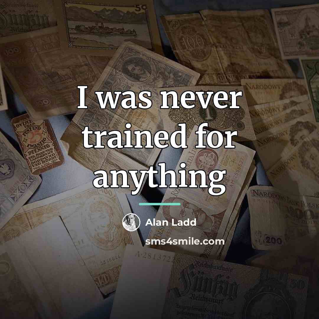 “I was never trained for anything…” quote by Alan Ladd