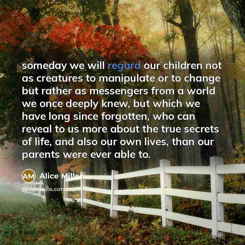 “someday we will regard our children not as creatures to…” quote by Alice Miller