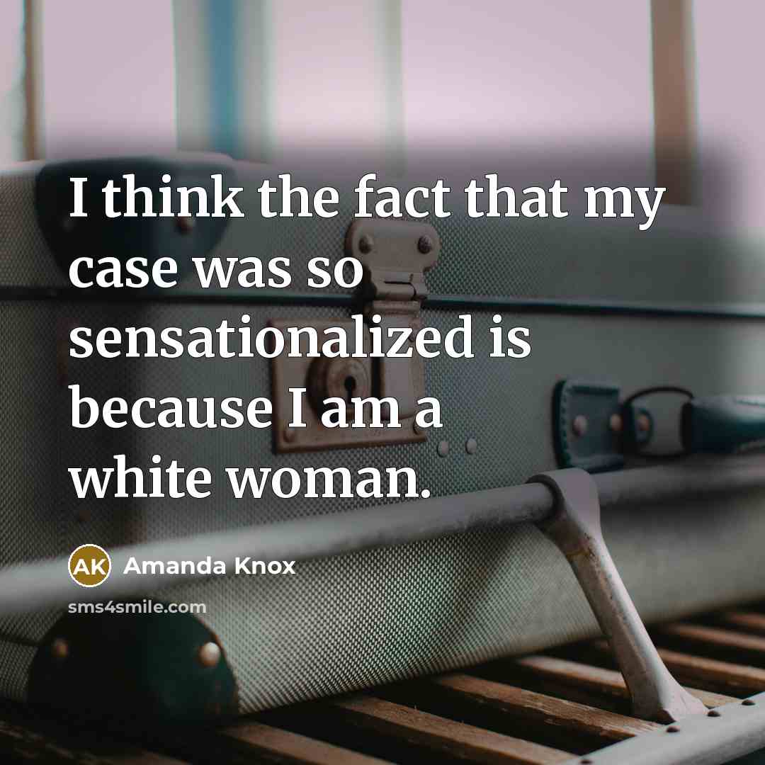 “I think the fact that my case was so sensationalized…” quote by Amanda Knox