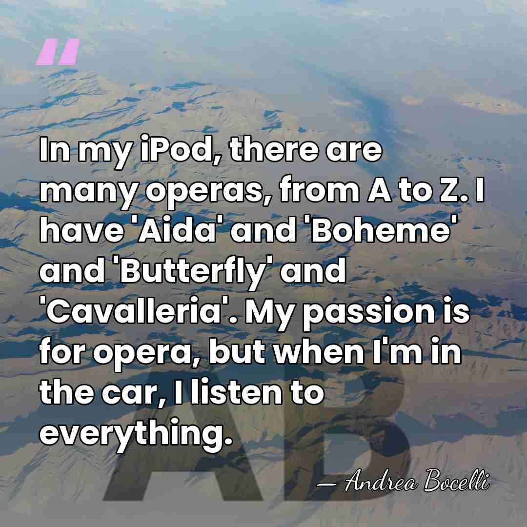 In my iPod, there are many operas, from A to Z. I&hellip; - Andrea Bocelli