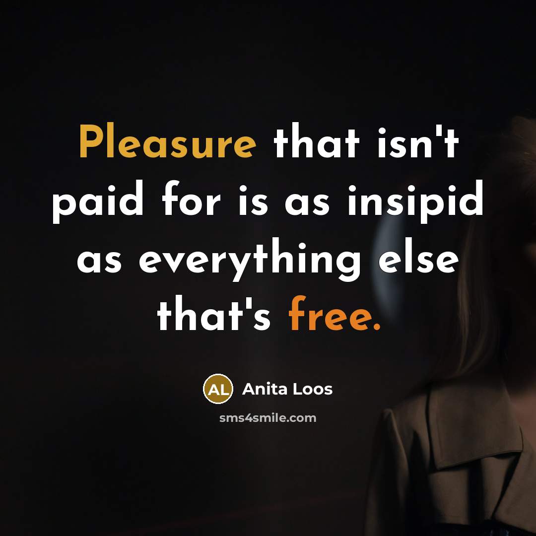 “Pleasure that isn't paid for is as insipid as everything else that's free.” quote by Anita Loos