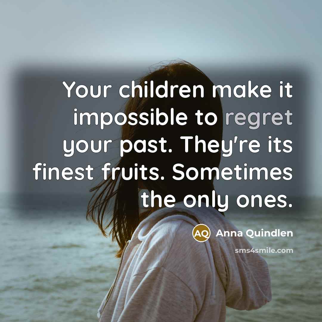 “Your children make it impossible to regret your past. They're…” quote by Anna Quindlen