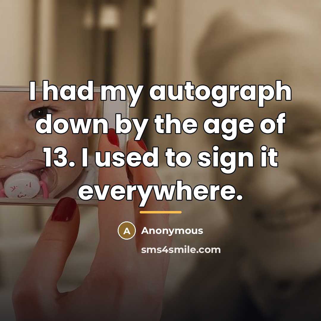 “I had my autograph down by the age of 13.…” quote by Anonymous
