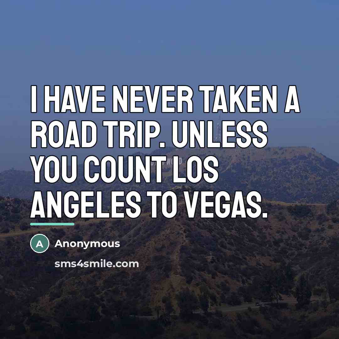 “I have never taken a road trip. Unless you count…” quote by Anonymous