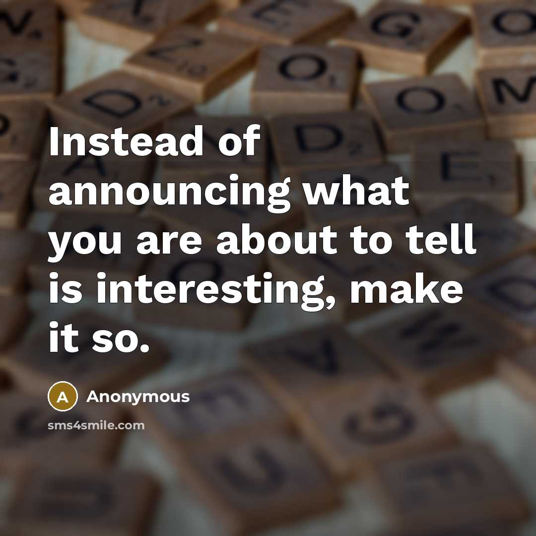 “Instead of announcing what you are about to tell is interesting, make it so.” quote by Anonymous