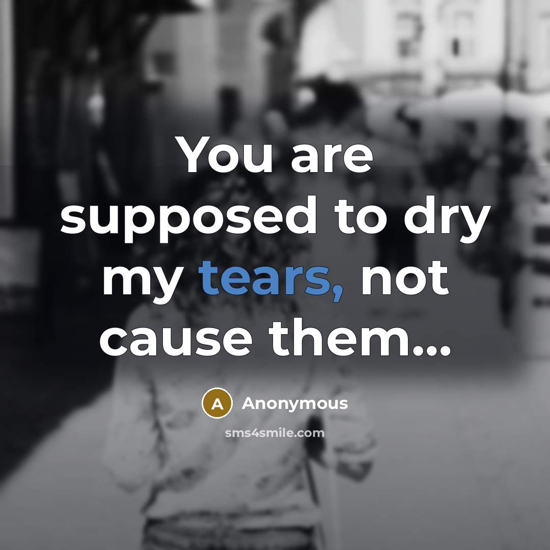 “You are supposed to dry my tears, not cause them....…” quote by Anonymous