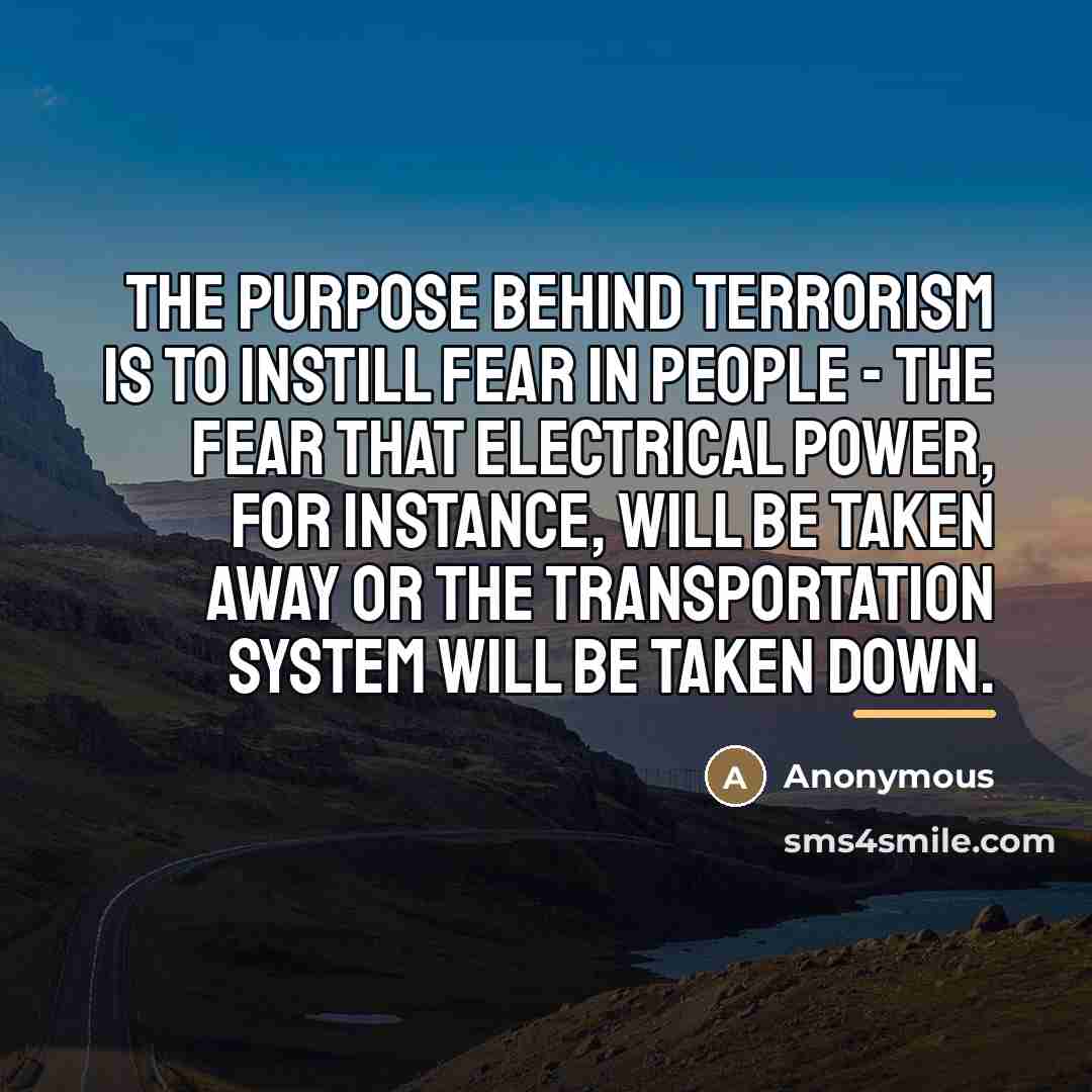“The purpose behind terrorism is to instill fear in people…” quote by Anonymous