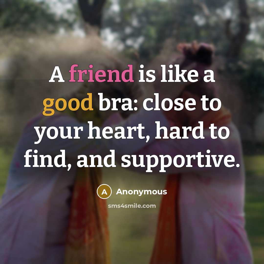 “A friend is like a good bra: close to your…” quote by Anonymous