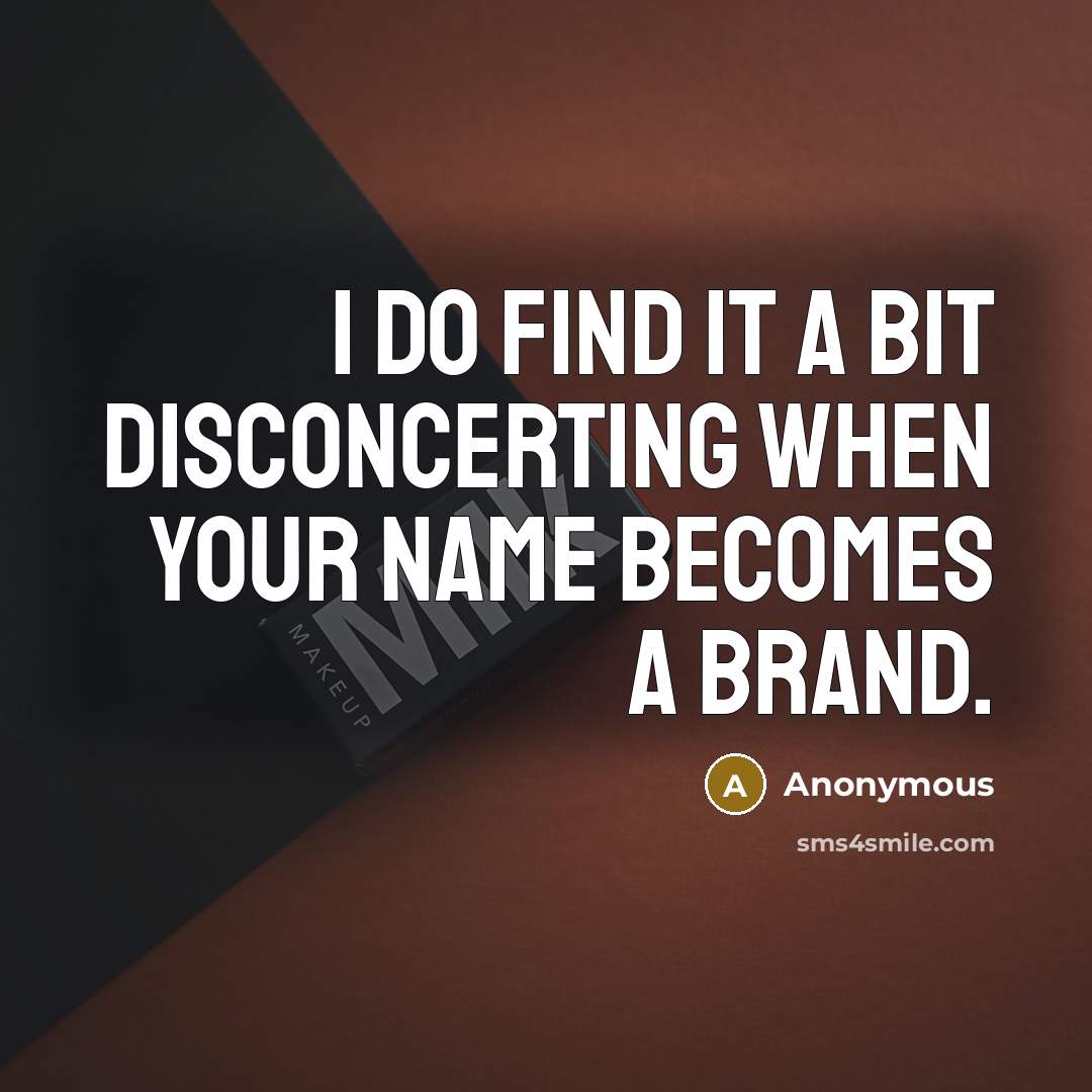 “I do find it a bit disconcerting when your name becomes a brand.” quote by Anonymous