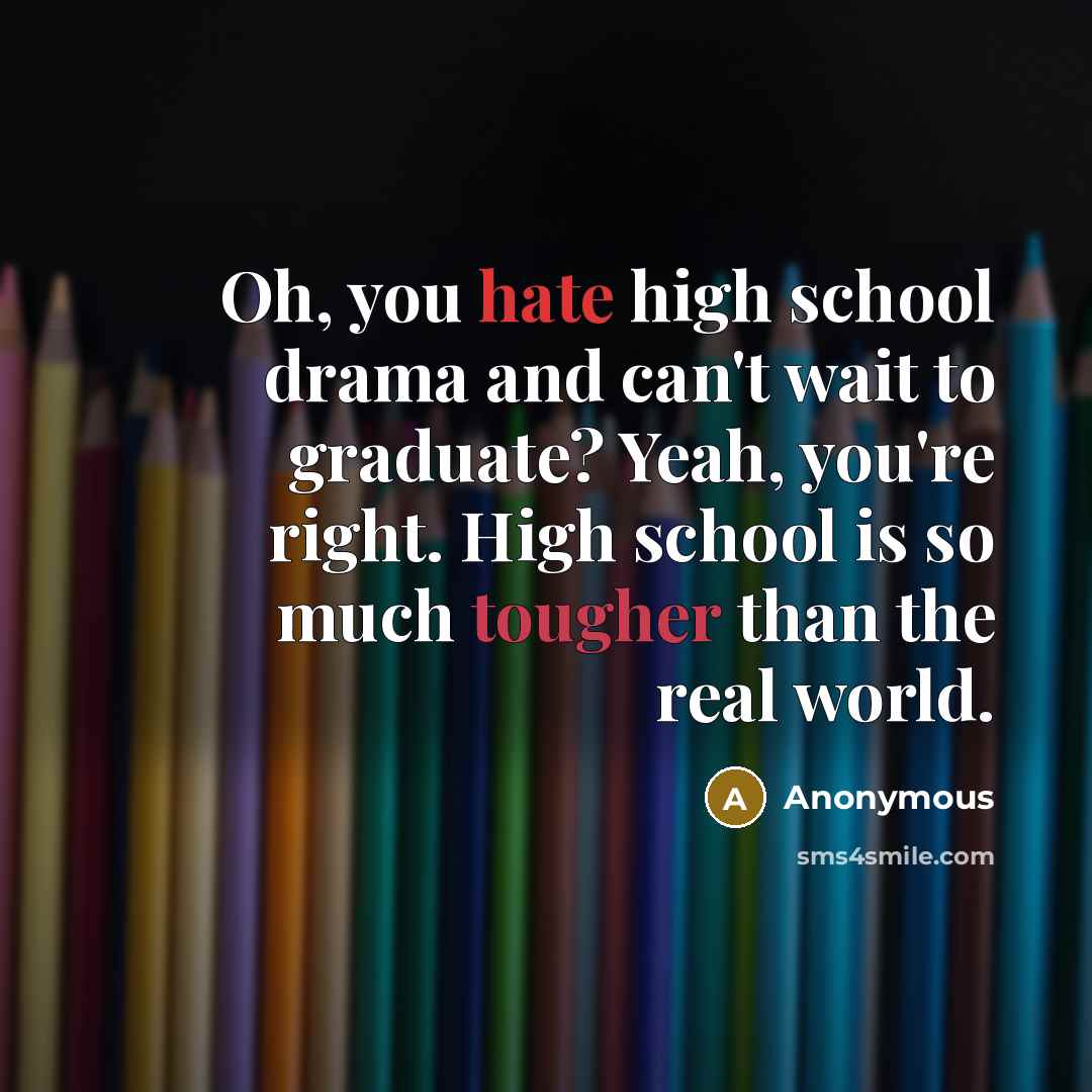 “Oh, you hate high school drama and can't wait to graduate? Yeah, you're right. High school is so much tougher than the real world.” quote by Anonymous