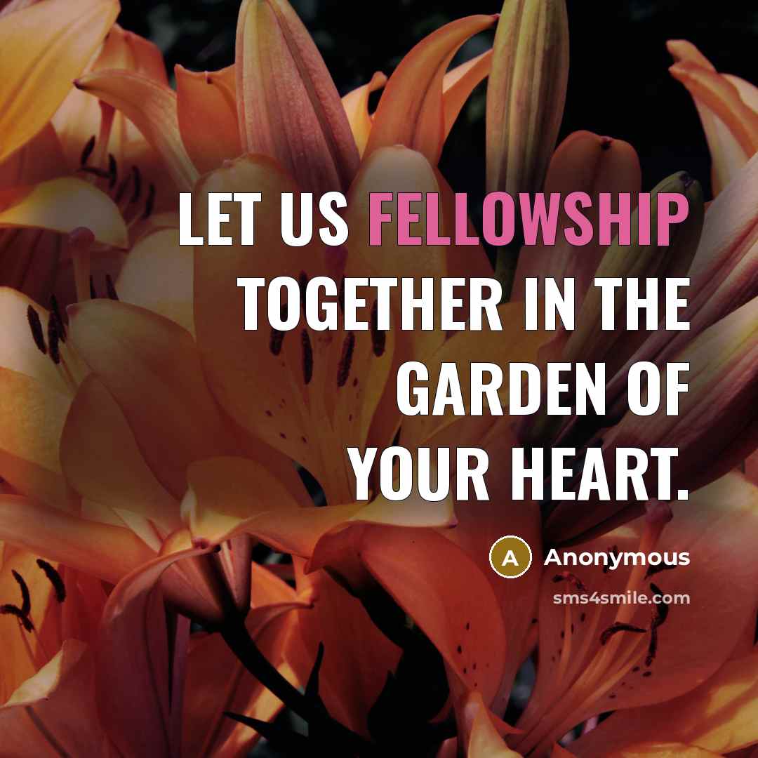 “Let us fellowship together in the garden of Your heart.” quote by Anonymous