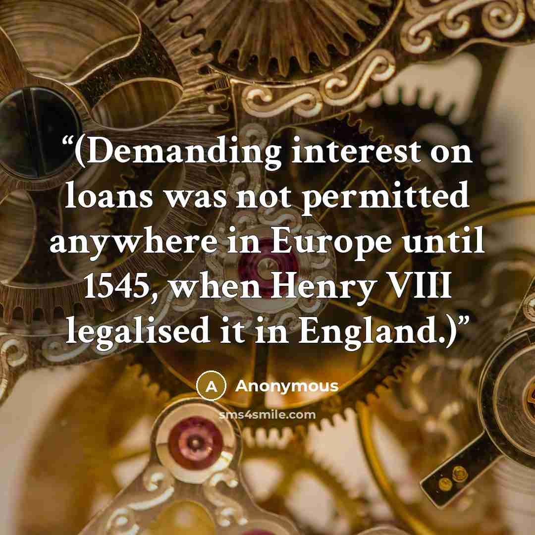 “(Demanding interest on loans was not permitted anywhere in Europe until 1545, when Henry VIII legalised it in England.)” quote by Anonymous