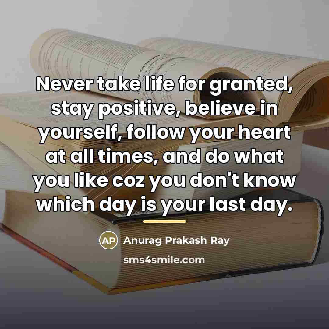 “Never take life for granted, stay positive, believe in yourself,…” quote by Anurag Prakash Ray