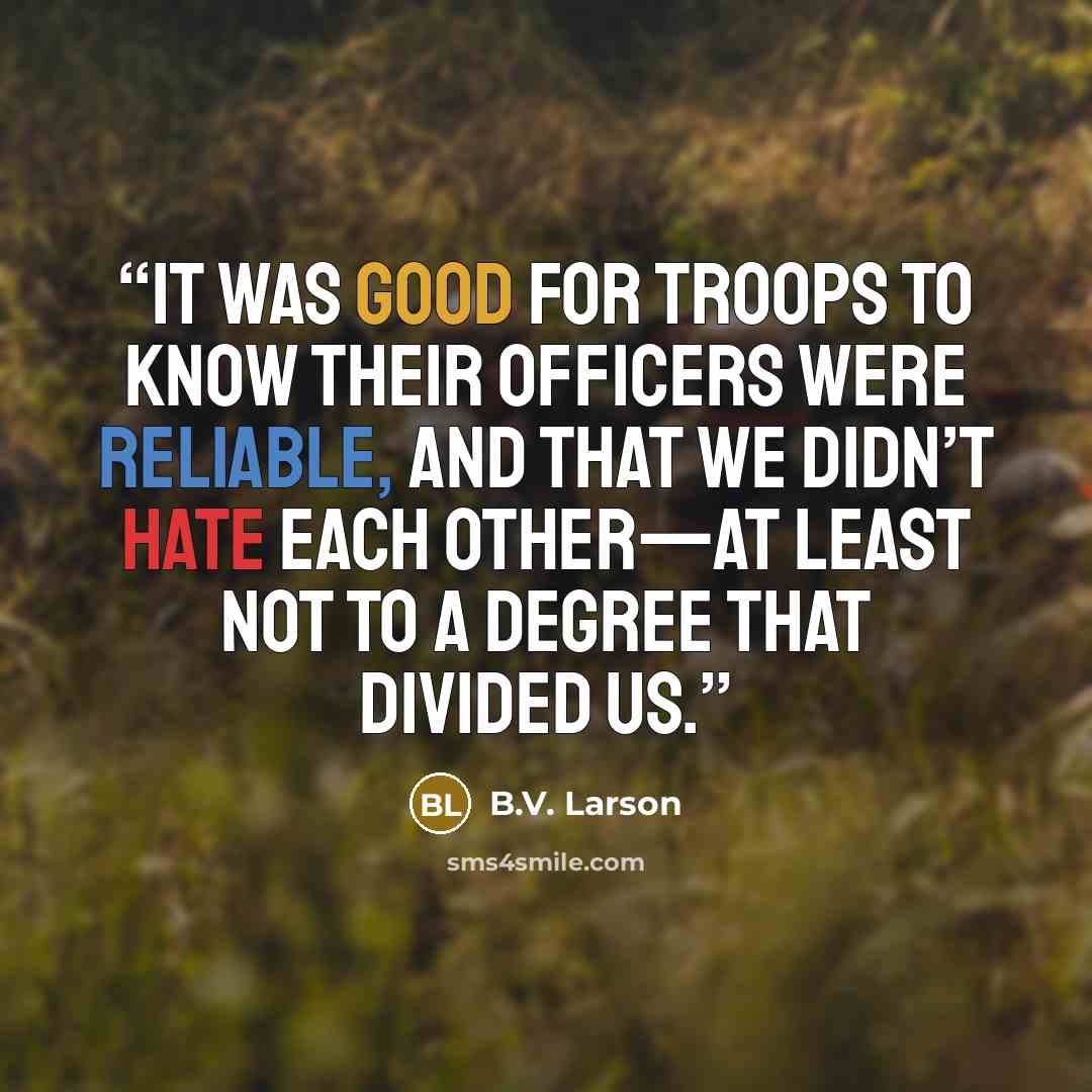 “It was good for troops to know their officers were reliable, and that we didn’t hate each other—at least not to a degree that divided us.” quote by B.V. Larson