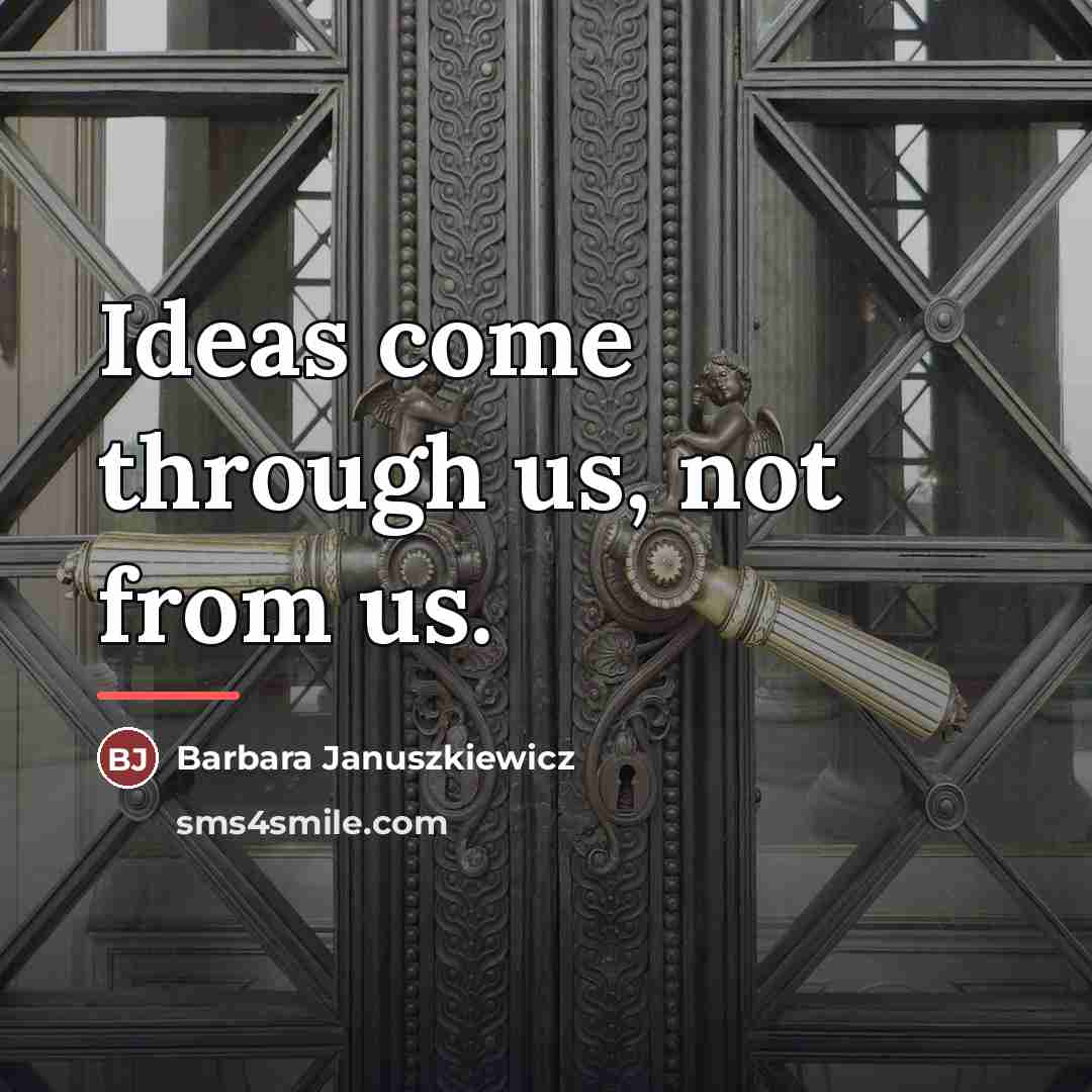 “Ideas come through us, not from us.…” quote by Barbara Januszkiewicz