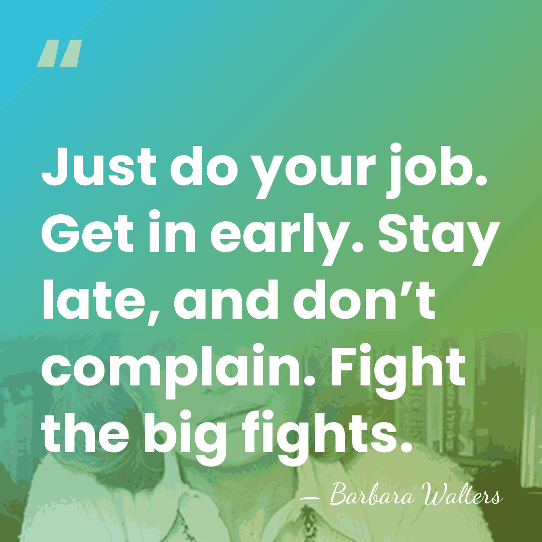 Just do your job. Get in early. Stay late, and don’t complain.&hellip; - Barbara Walters