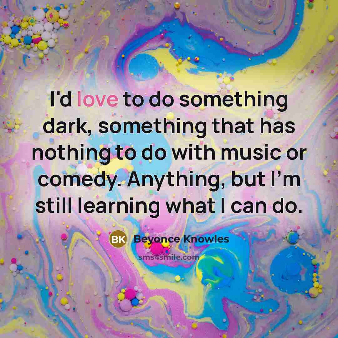 “I'd love to do something dark, something that has nothing…” quote by Beyonce Knowles