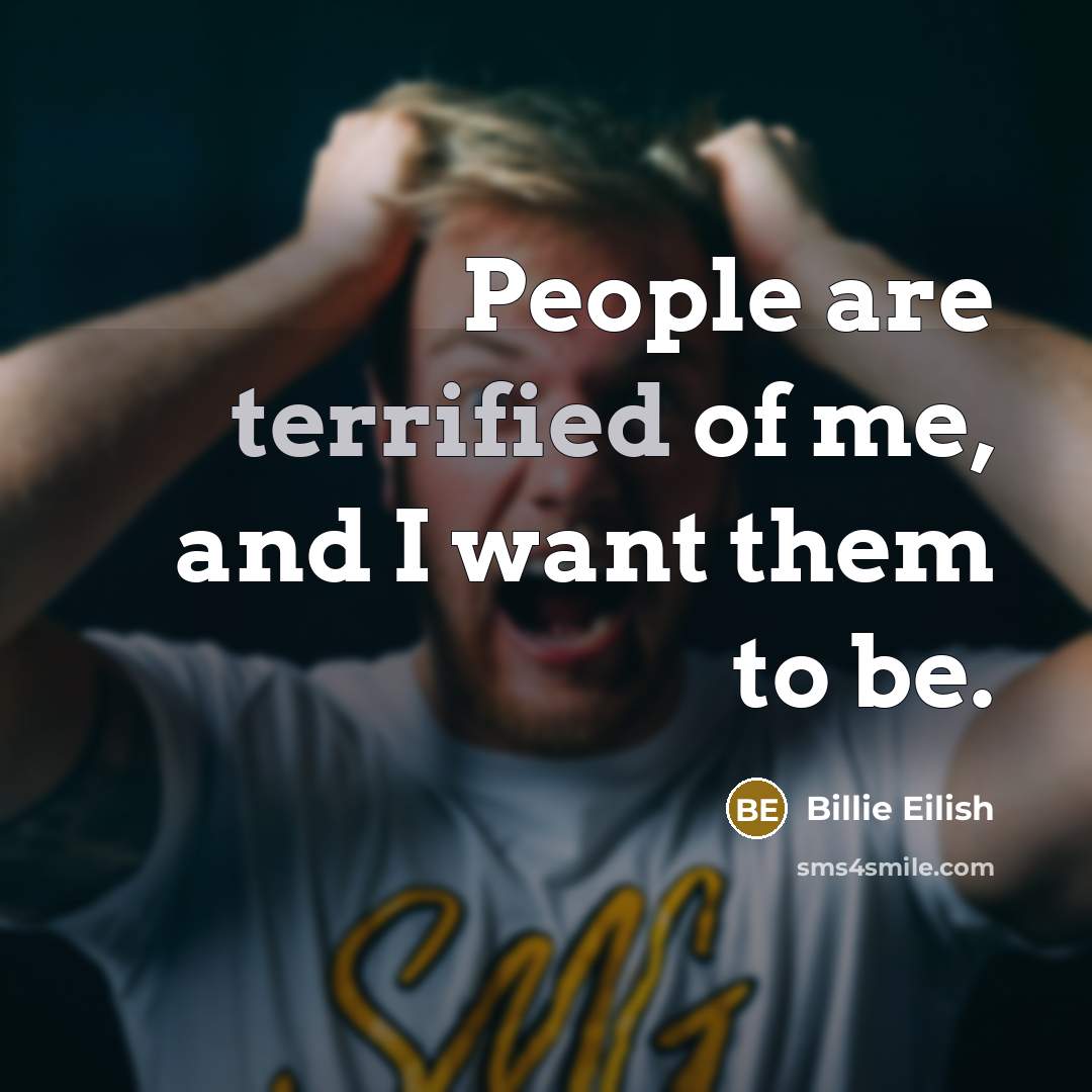 “People are terrified of me, and I want them to…” quote by Billie Eilish