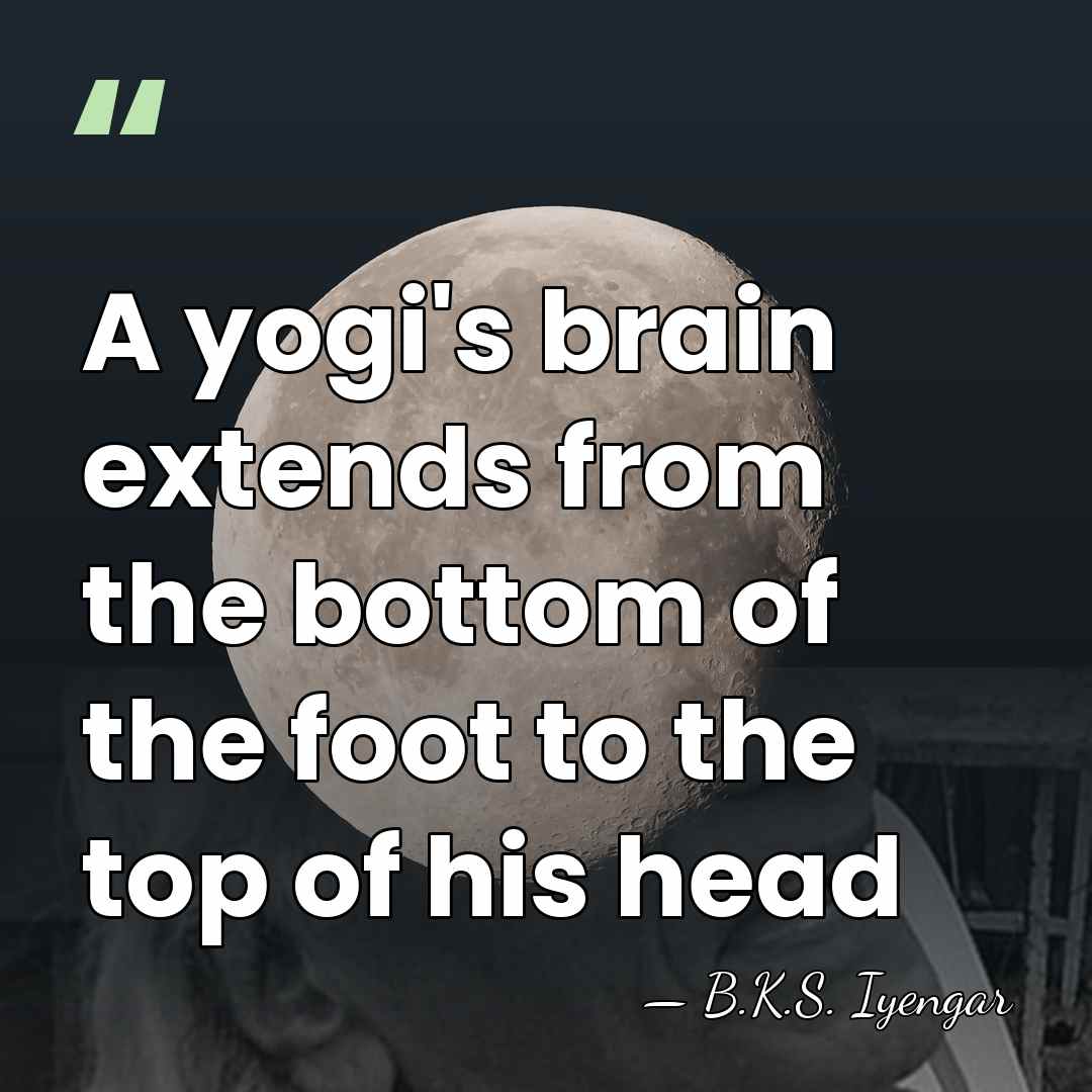 A yogi's brain extends from the bottom of the foot to the&hellip; - B.K.S. Iyengar