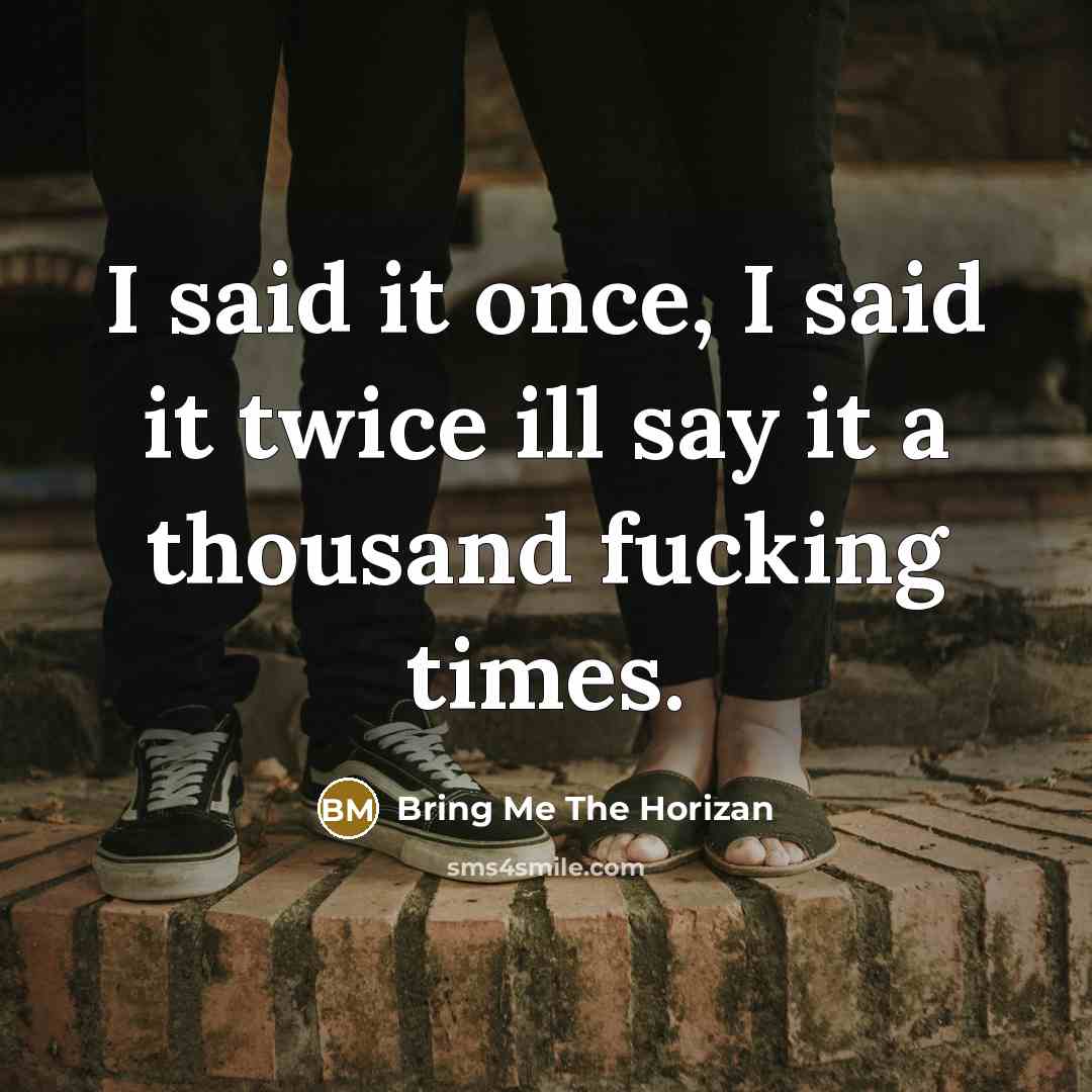 “I said it once, I said it twice ill say it a thousand fucking times.” quote by Bring Me The Horizan