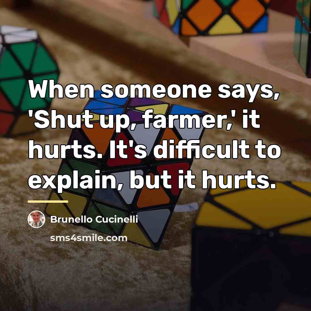 “When someone says, 'Shut up, farmer,' it hurts. It's difficult…” quote by Brunello Cucinelli
