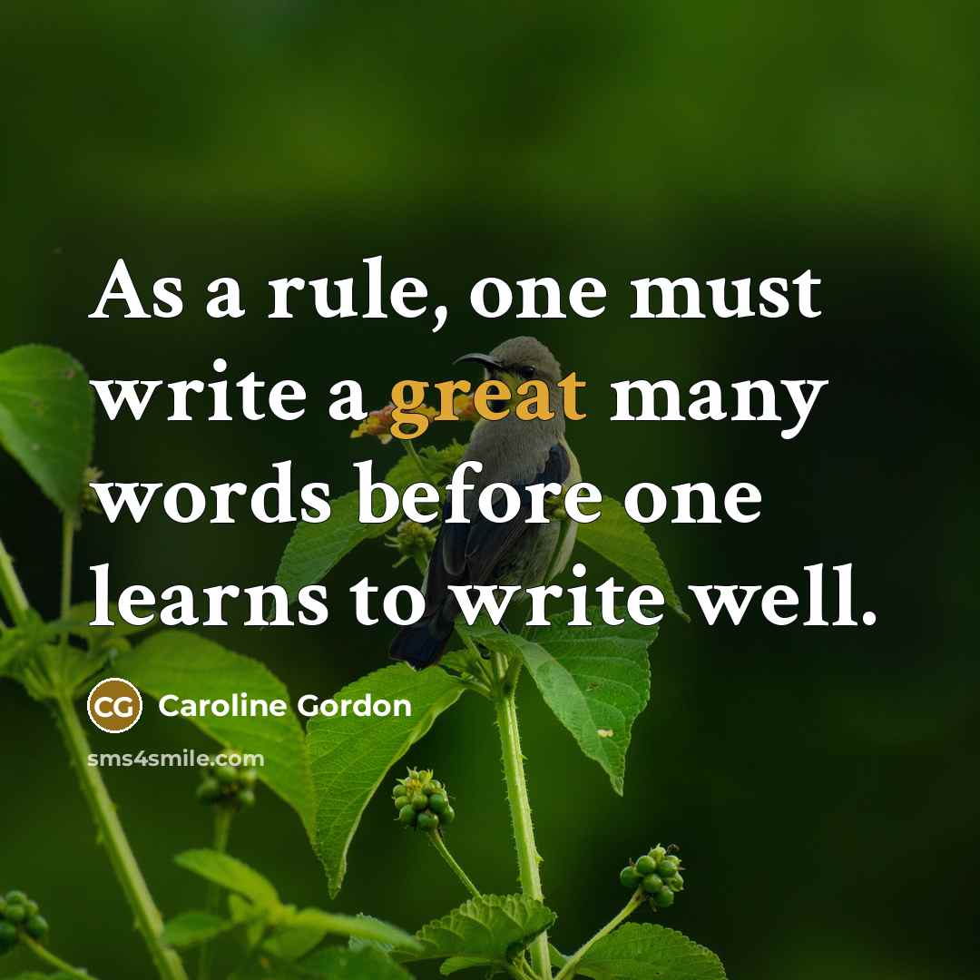 “As a rule, one must write a great many words before one learns to write well.” quote by Caroline Gordon