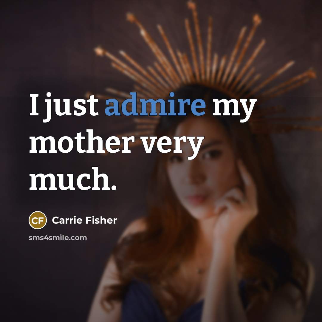 “I just admire my mother very much.…” quote by Carrie Fisher