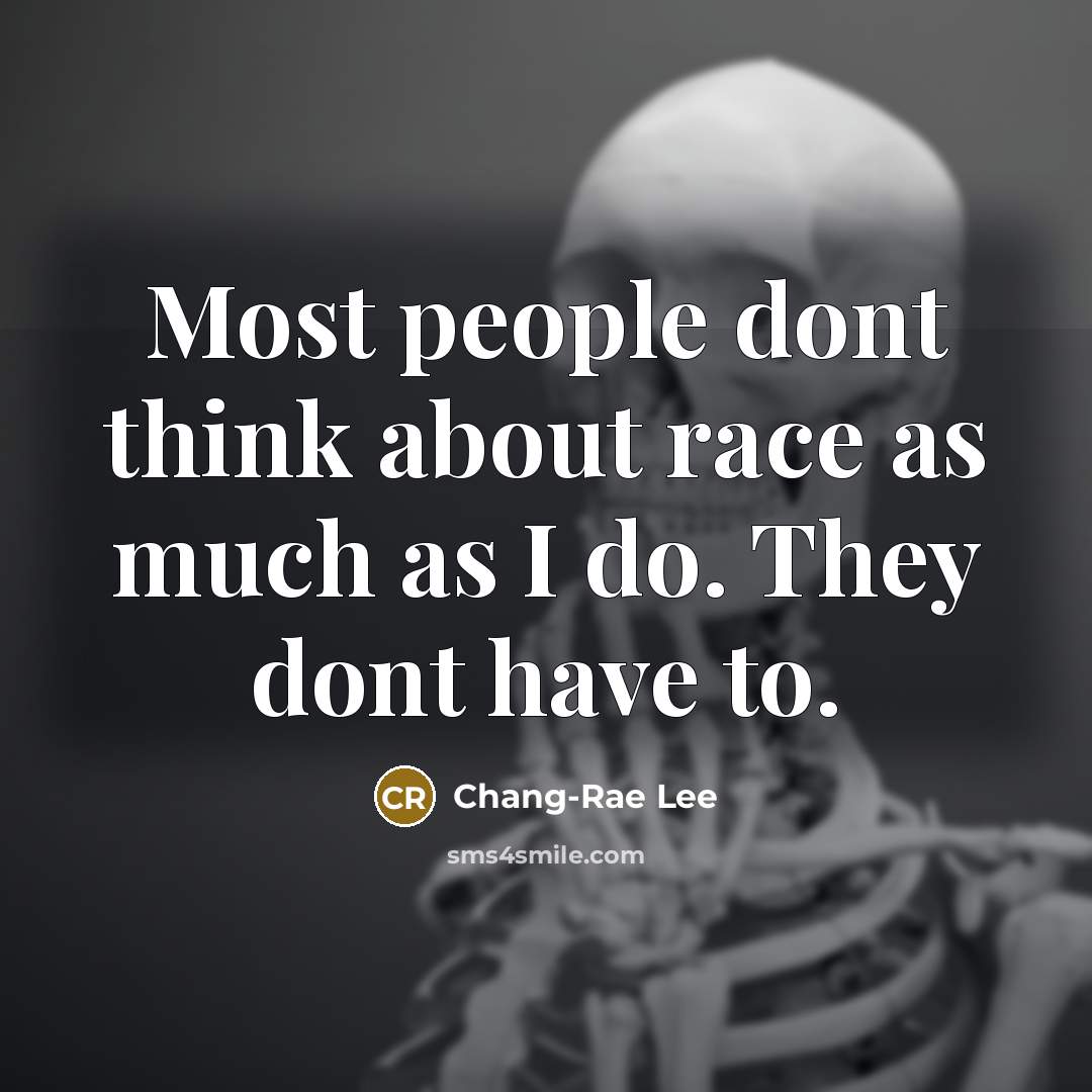 “Most people dont think about race as much as I…” quote by Chang-Rae Lee
