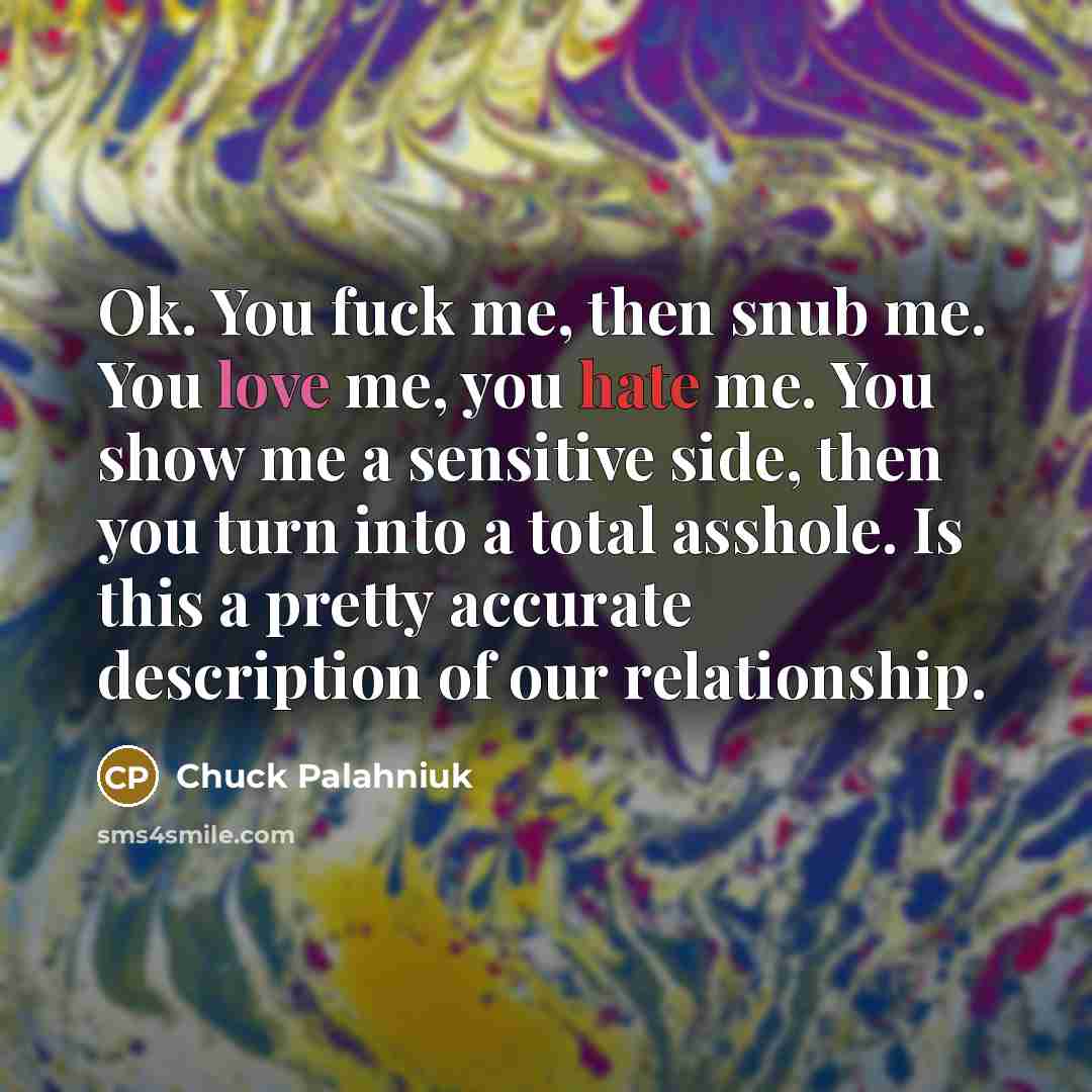 “Ok. You fuck me, then snub me. You love me,…” quote by Chuck Palahniuk