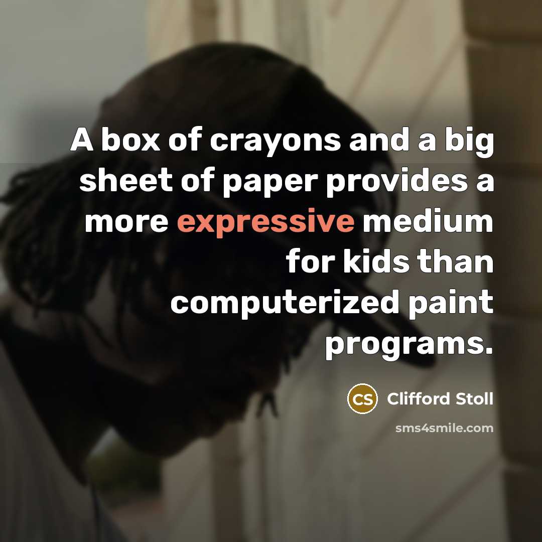 “A box of crayons and a big sheet of paper…” quote by Clifford Stoll