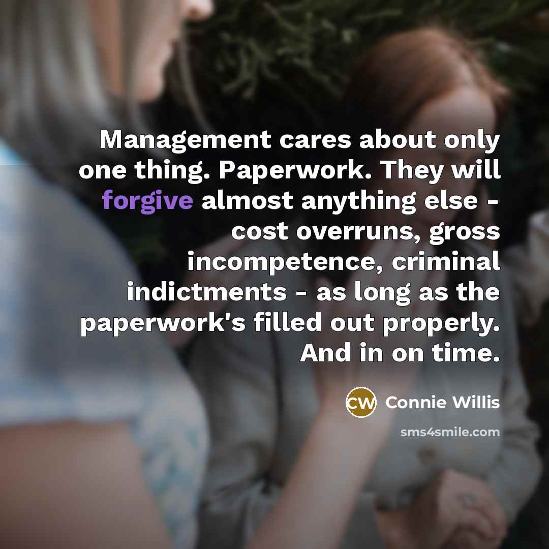“Management cares about only one thing. Paperwork. They will forgive…” quote by Connie Willis