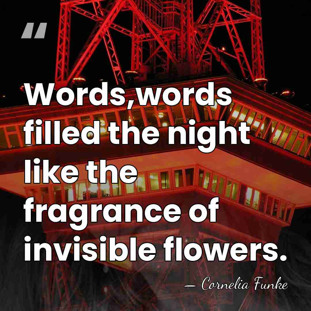 Words,words filled the night like the fragrance of invisible flowers. - Cornelia Funke