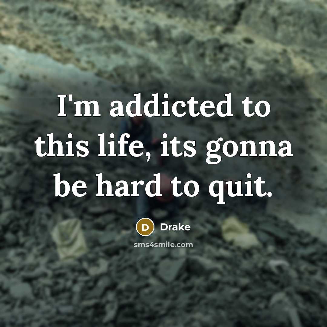 “I'm addicted to this life, its gonna be hard to…” quote by Drake