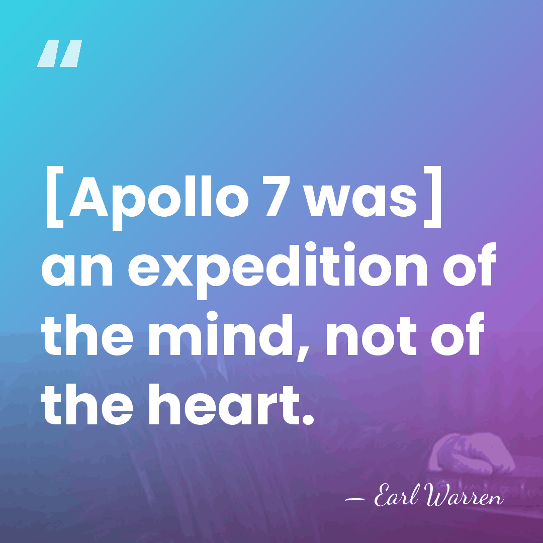[Apollo 7 was] an expedition of the mind, not of the heart. - Earl Warren