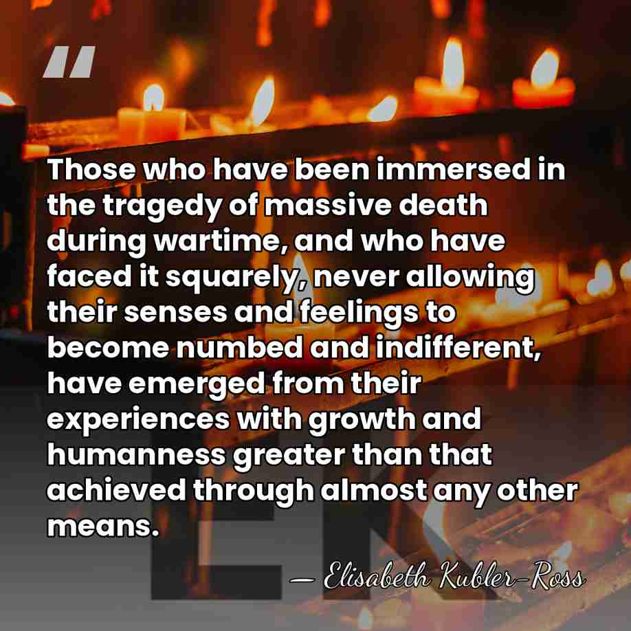 Those who have been immersed in the tragedy of massive death during&hellip; - Elisabeth Kubler-Ross