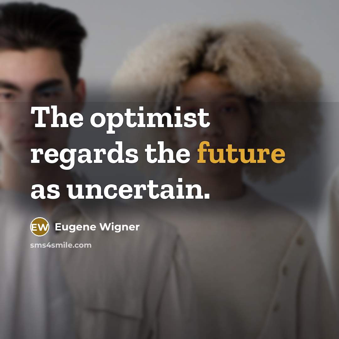 “The optimist regards the future as uncertain.…” quote by Eugene Wigner