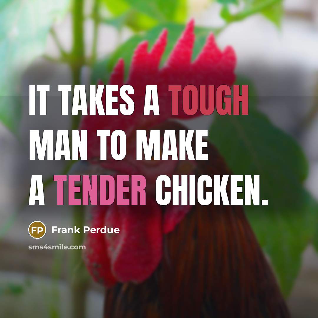 “It takes a tough man to make a tender chicken.” quote by Frank Perdue