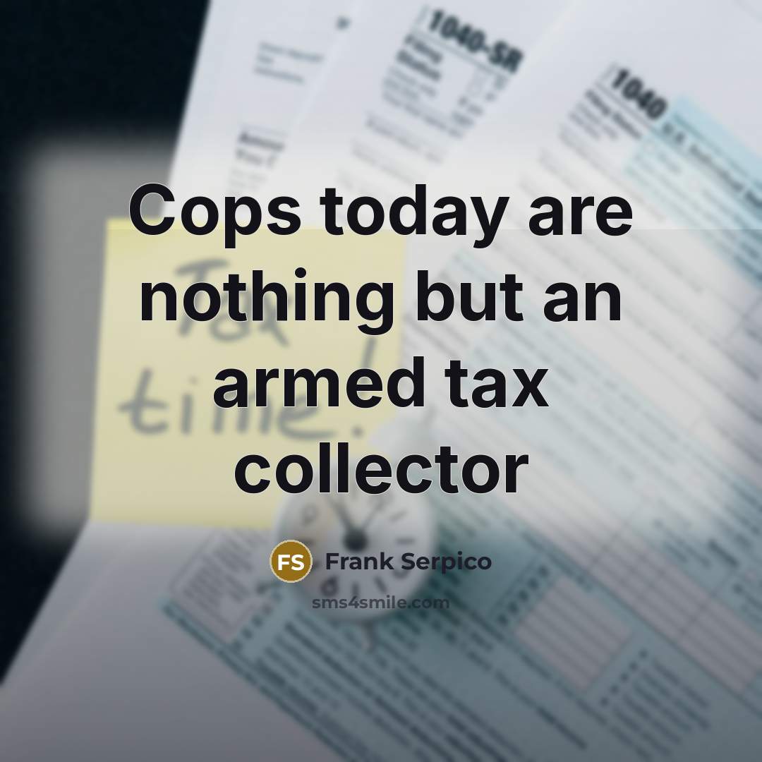 “Cops today are nothing but an armed tax collector…” quote by Frank Serpico