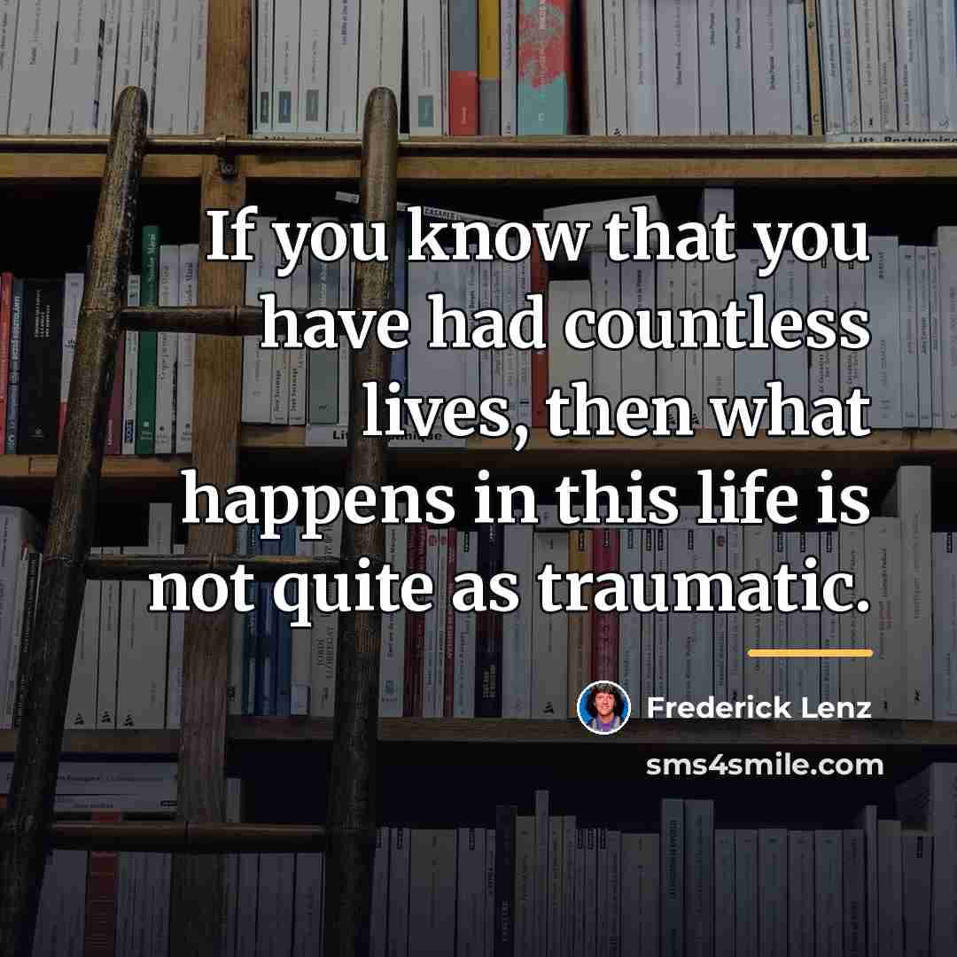 “If you know that you have had countless lives, then…” quote by Frederick Lenz