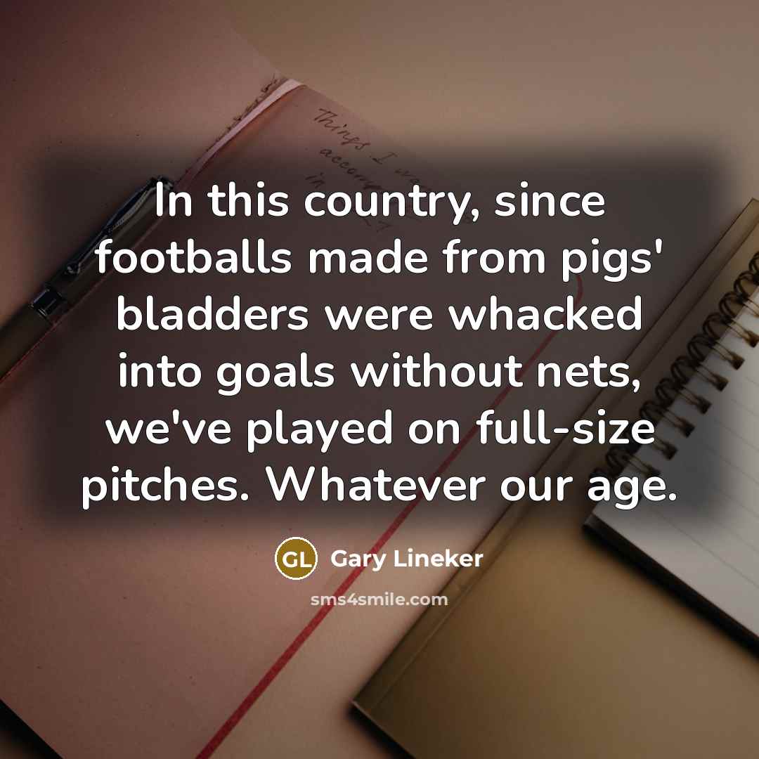 “In this country, since footballs made from pigs' bladders were…” quote by Gary Lineker