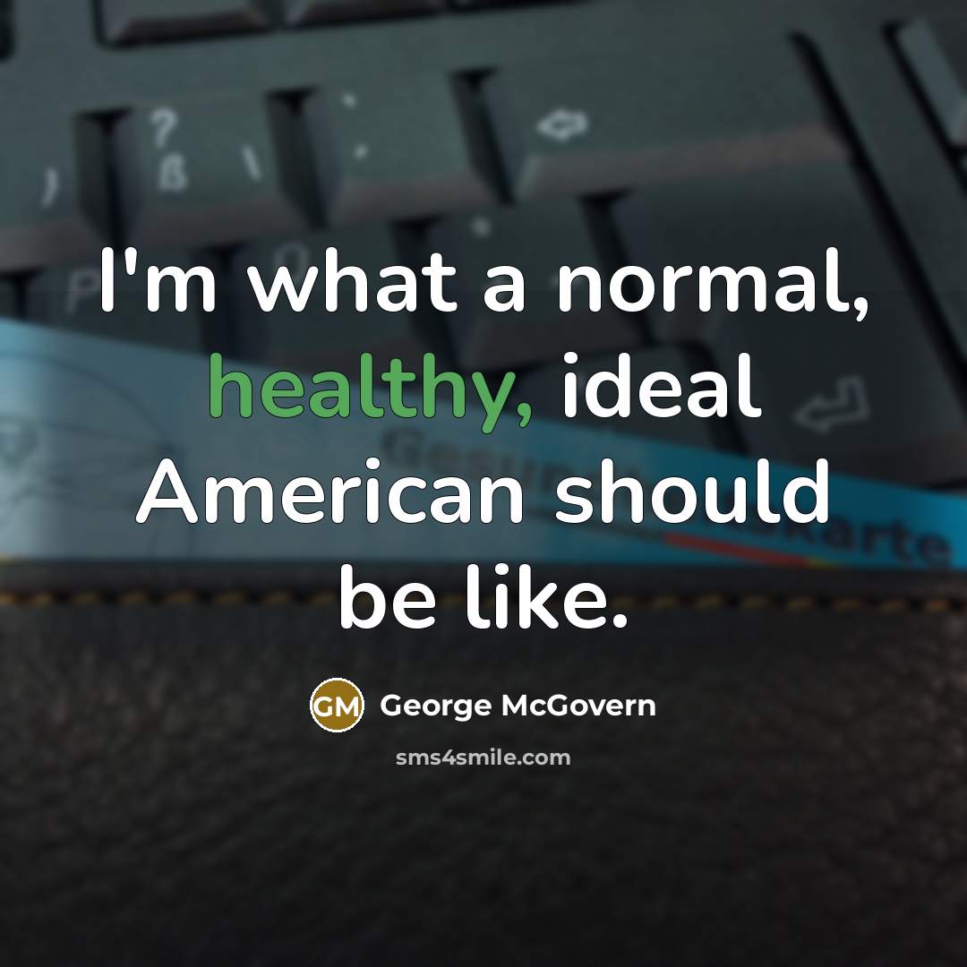 “I'm what a normal, healthy, ideal American should be like.…” quote by George McGovern