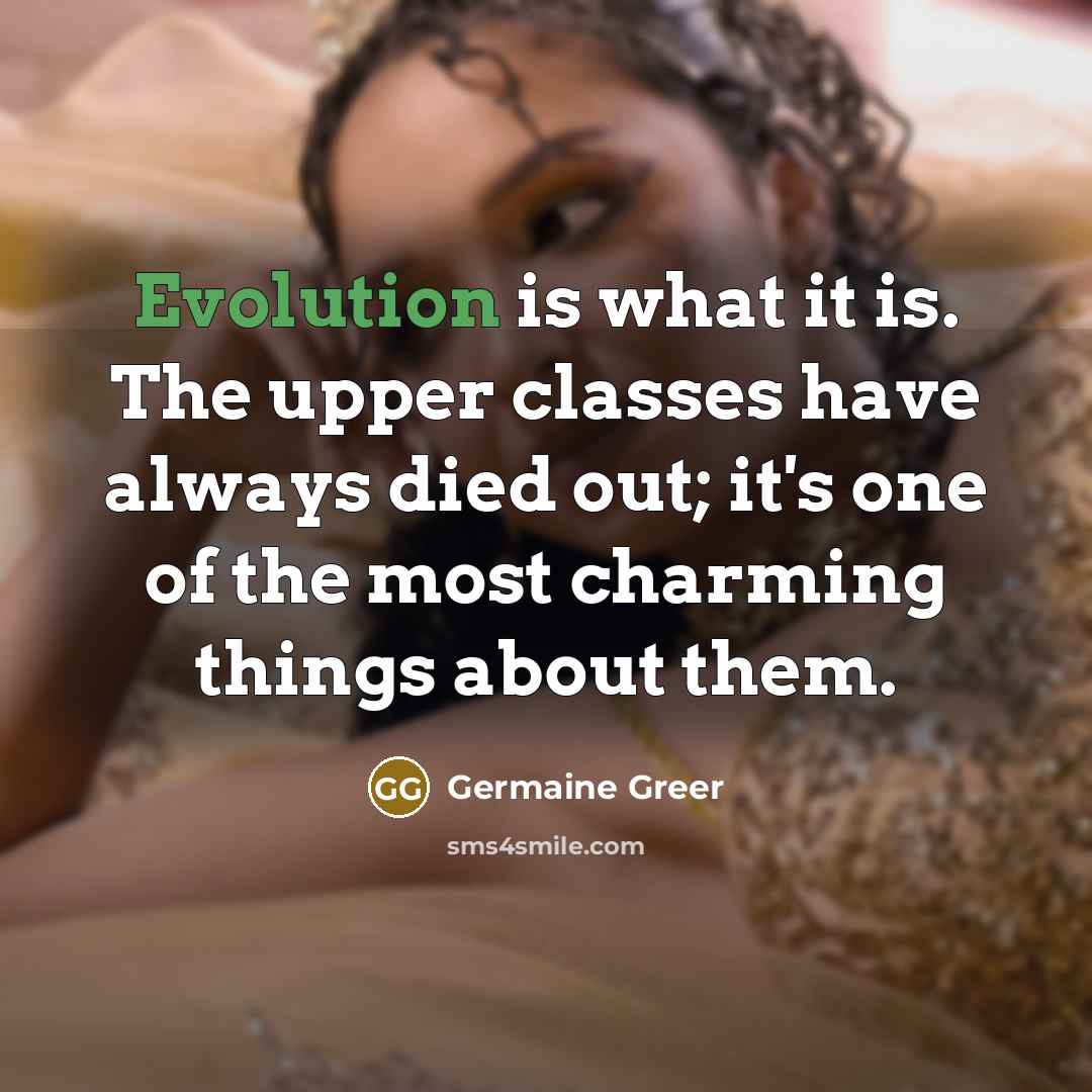 “Evolution is what it is. The upper classes have always…” quote by Germaine Greer