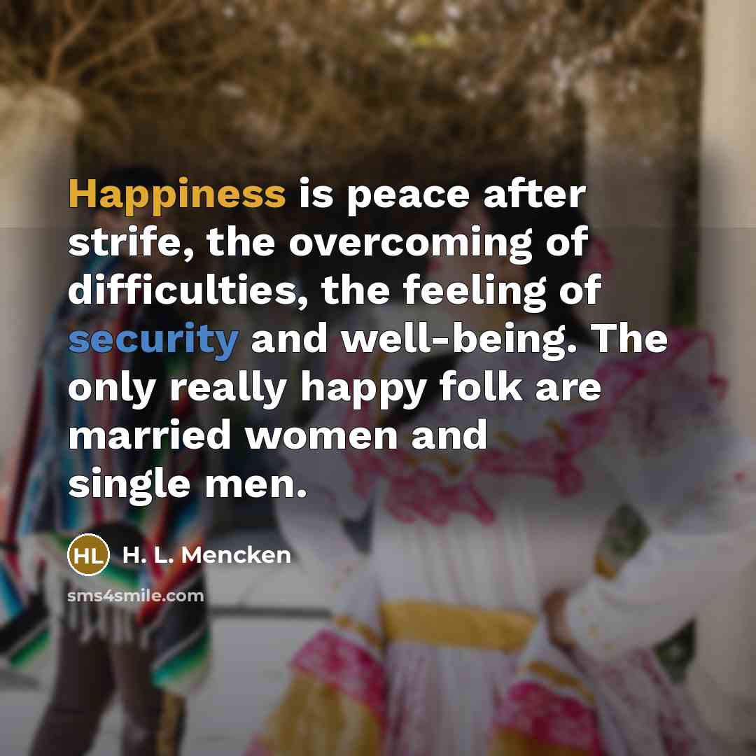 “Happiness is peace after strife, the overcoming of difficulties, the…” quote by H. L. Mencken