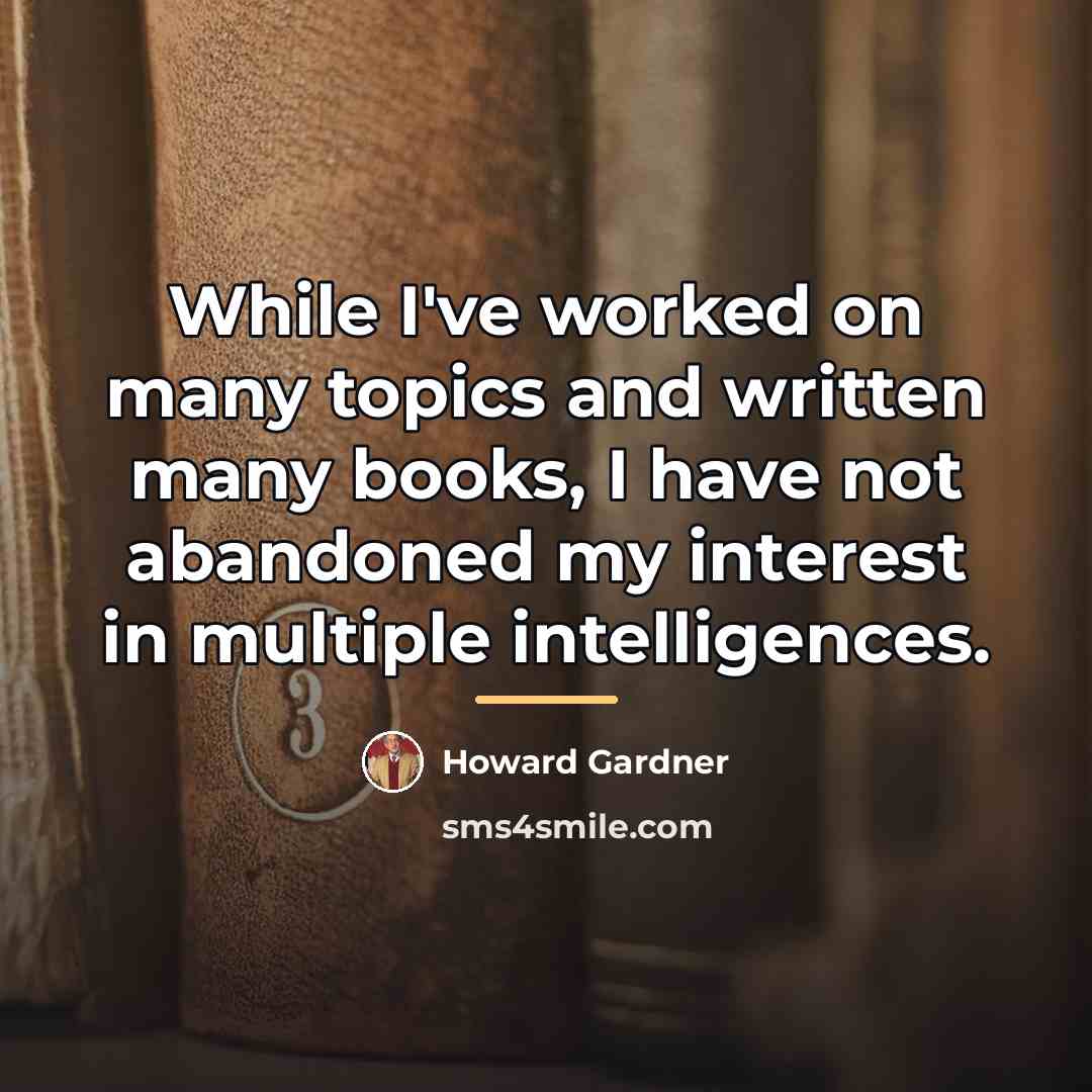 “While I've worked on many topics and written many books,…” quote by Howard Gardner