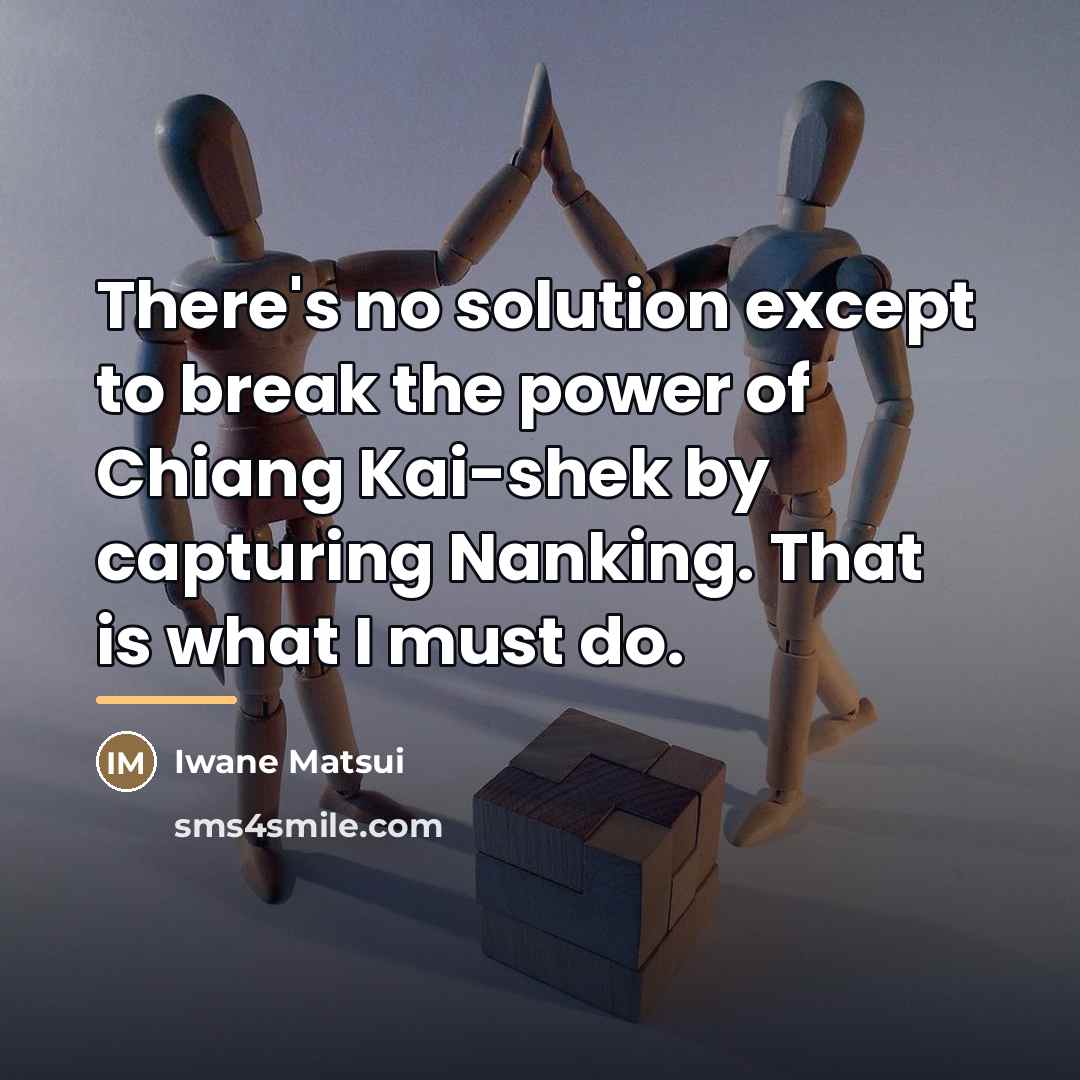 “There's no solution except to break the power of Chiang…” quote by Iwane Matsui