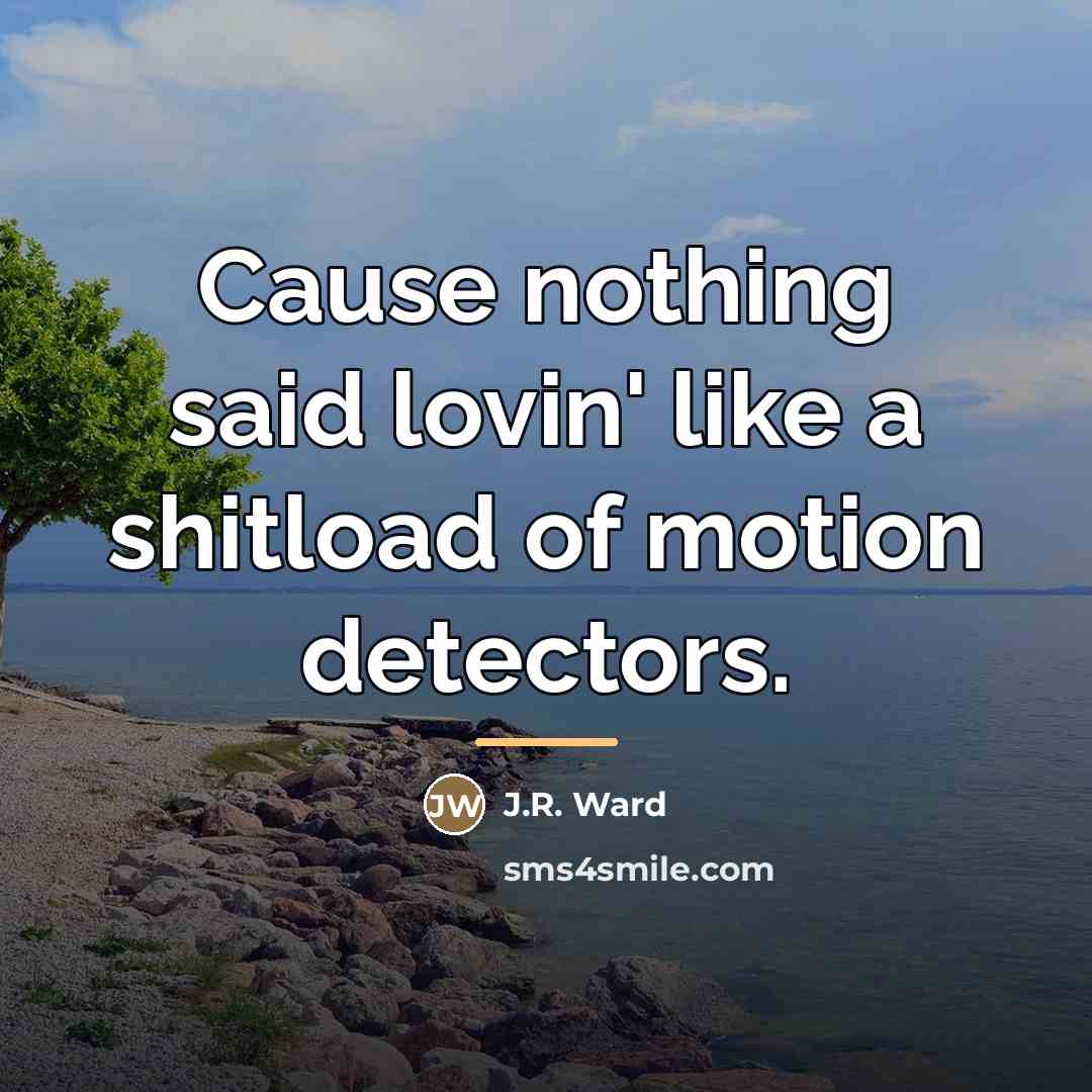 “Cause nothing said lovin' like a shitload of motion detectors.…” quote by J.R. Ward
