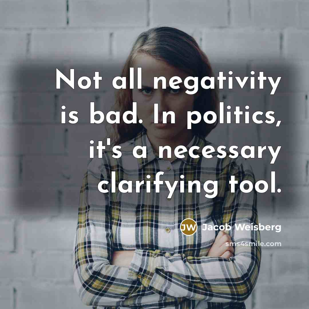 “Not all negativity is bad. In politics, it's a necessary…” quote by Jacob Weisberg