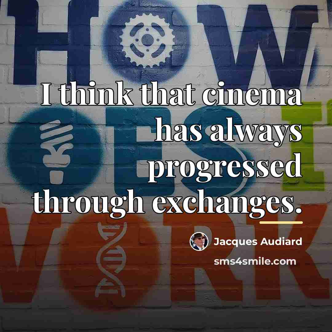 “I think that cinema has always progressed through exchanges.…” quote by Jacques Audiard