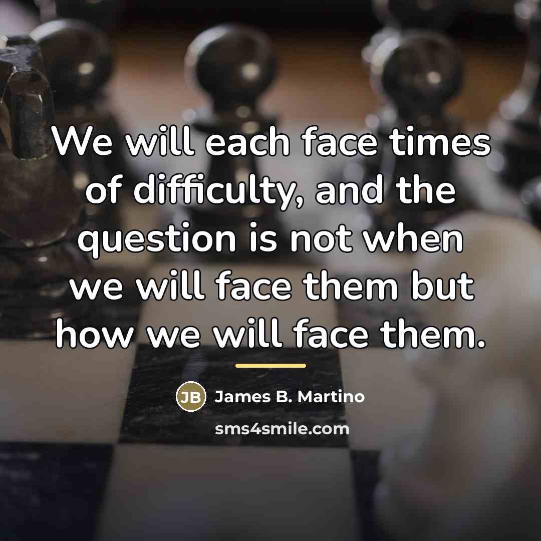 “We will each face times of difficulty, and the question…” quote by James B. Martino