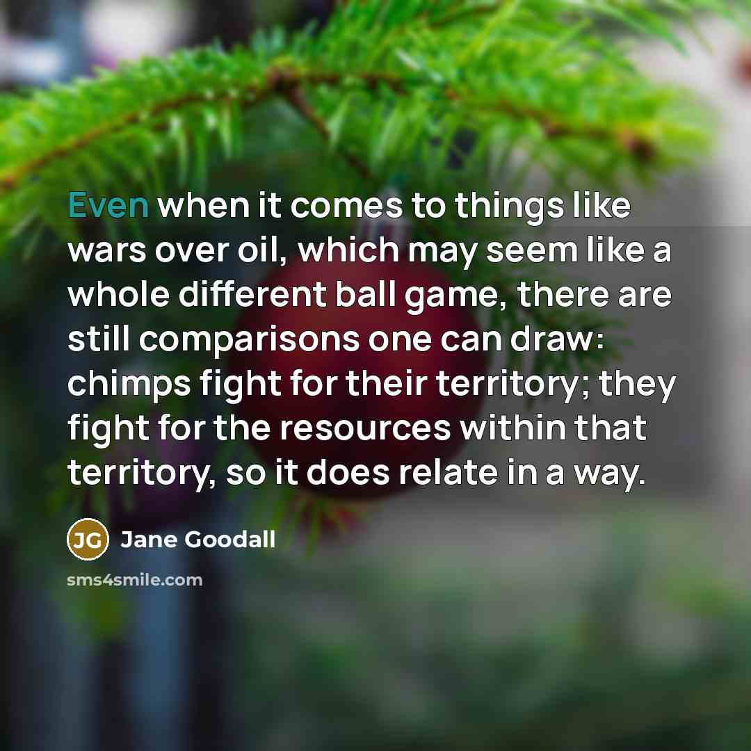 “Even when it comes to things like wars over oil,…” quote by Jane Goodall